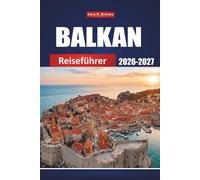 BALKAN REISEFÜHRER 2026-2027: Entdecken Sie Kroatien, Serbien, Montenegro, Bosnien, Albanien und Griechenland mit Insider-Tipps, Budget-Reiserouten, Karten und sehenswerten Reisezielen.