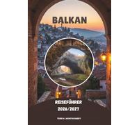 BALKAN REISEFÜHRER 2026/2027: Entdecken Sie Südosteuropas verborgene Schätze, historische Städte, atemberaubende Landschaften, lokale Kultur und unvergessliche Abenteuer