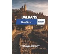 BALKAN Reiseführer 2026 - 2027: Vollständige Reiserouten, landschaftlich reizvolle Roadtrips, historische Städte, Küstenausflüge, lokale Küche, Budgettipps und praktische Planung