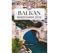 BALKAN-REISEFÜHRER 2026: Ein unverzichtbarer Führer für den Balkan mit landschaftlich reizvollen Straßen, historischen Städten, Nationalparks, Inselabenteuern und lokalen kulturellen Erlebnissen