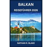 BALKAN REISEFÜHRER 2026: Geschichte, Kultur, Landschaften und praktische Weisheit