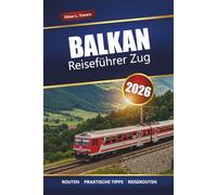 BALKAN REISEFÜHRER ZUG 2026: Entdecken Sie landschaftlich reizvolle Routen, Tipps für Bahnpässe, Karten, Reiserouten und unbedingt zu sehende Reiseziele in Südosteuropa