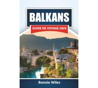 BALKANS GUIDE DE VOYAGE 2026: Découvrez des villes historiques, des zones côtières, des cuisines locales, des sentiers de montagne et des conseils pour planifier votre voyage en Europe du Sud-Est