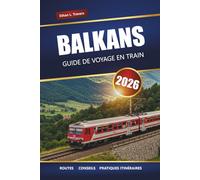 BALKANS GUIDE DE VOYAGE EN TRAIN 2026: Explorez les itinéraires panoramiques, les conseils sur les pass ferroviaires, les cartes, les itinéraires et ... incontournables de l'Europe du Sud-Est