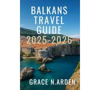 Balkans Travel Guide 2025-2026: Explore Europe’s Most Undiscovered Destinations with Insider Plans, Culture-Rich Itineraries, Local Insights, and Budget Smart Travel Tips