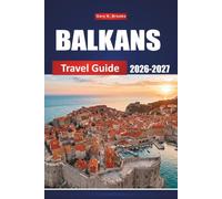 BALKANS TRAVEL GUIDE 2026-2027: Discover Croatia, Serbia, Montenegro, Bosnia, Albania and Greece with Local Tips, Budget Itineraries, Maps and Must-See Destinations