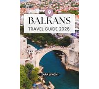 BALKANS TRAVEL GUIDE 2026: An Essential Guide to the Balkans Featuring Scenic Drives, Historic Cities, National Parks, Island Adventures, and Local Cultural Experiences