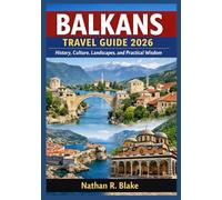BALKANS TRAVEL GUIDE 2026: History, Culture, Landscapes, and Practical Wisdom