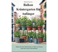Balkon Kräutergarten für Anfänger: Züchten Sie frische Küchenkräuter in Töpfen, auf kleinem Raum und in engen Stadtwohnungen