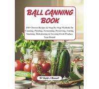 Ball canning book: 130+ Proven Recipes & Step-By-Step Methods for Canning, Pickling, Fermenting, Preserving, Curing, Smoking, Dehydrating & Freezing Fresh Produce Year-Round