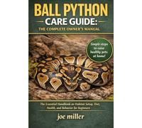 BALL PYTHON CARE GUIDE: THE COMPLETE OWNER’S MANUAL: The Essential Handbook on Habitat Setup, Diet, Health, and Behavior for Beginners