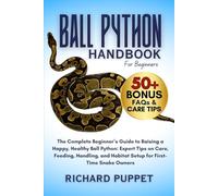 BALL PYTHON HANDBOOK FOR BEGINNERS: The Complete Beginner’s Guide to Raising a Happy, Healthy Ball Python: Expert Tips on Care, Feeding, Handling, and Habitat Setup for First-Time Snake Owners