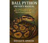 BALL PYTHON OWNER'S MANNUAL: The Complete Guide to Care, Behavior, and Health for the Beloved Snake Companion