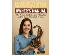 BALL PYTHON OWNERS MANUAL: The Perfect Guide On Everything You Need To Know About Ball Pythons