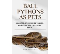 BALL PYTHONS AS PETS: A COMPREHENSIVE GUIDE TO CARE, HANDLING, AND ENCLOSURE SETUP