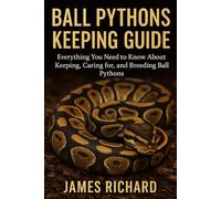 BALL PYTHONS KEEPING GUIDE: Everything You Need to Know About Keeping, Caring for, and Breeding Ball Pythons