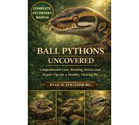 BALL PYTHONS UNCOVERED: Comprehensive Care, Breeding Secrets, and Expert Tips for a Healthy, Thriving Pet