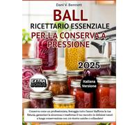 Ball - Ricettario Essenziale per la Conserva a Pressione 2025: Conserva come un professionista, festeggia tutto l'anno! Rafforza la tua fiducia, ... in deliziosi tesori a lunga conservazione