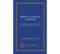 Ballads of courageous Carolinians: some versified legends of the old North state founded upon fact, fancy and fiction