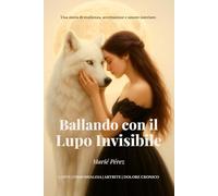 Ballando Con IL Lupo Invisibile.: Una storia di resilienza , accettazione e amore interiore