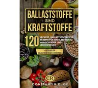Ballaststoffe sind Kraftstoffe: Ballaststoffreiche Ernährung leicht gemacht. Das besondere Kochbuch mit 120 genialen, ballaststoffreichen Rezepten für Wohlbefinden, Wunschfigur und Lebensfreude