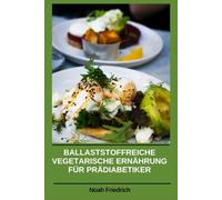 BALLASTSTOFFREICHE VEGETARISCHE ERNÄHRUNG FÜR PRÄDIABETIKER: Natürlich ausgewogene pflanzliche Rezepte zur Unterstützung der Blutzuckerstabilität und zur Verbesserung der Verdauungsgesundheit