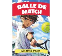 Balle de Match - livre tennis enfant: L'histoire d'un joueur de tennis prêt à tout pour devenir le meilleur du monde - pour garçon et fille de 8 à 14 ans