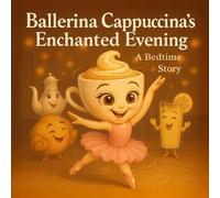 Ballerina Cappuccina’s Enchanted Evening: A Sweet Bedtime Story for Girls and Boys About Ballet, Self-Confidence, Friendship, and a Dancing Cappuccino Cup - Perfect for Ages 3-7