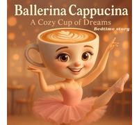 Ballerina Cappucina: A Cozy Cup of Dreams: A Sweet and Whimsical Bedtime Story About Friendship, Foam, and Falling Asleep