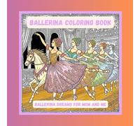 Ballerina Coloring Book; Ballerina Dreams for Mom and Me: A Peaceful Coloring Journey for Ballet Lovers (Where beauty meets calm - intricately ... creativity and restore peace of mind.)