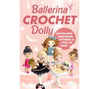 Ballerina Crochet Dolly:Captivating Amigurumi Patterns and Steps to Make: Crochet Cute Doll