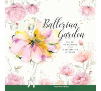 Ballerina Garden: The Art of Blooming: A Celebration of Dance (Ballerina Moments: Insights, Ideas, and Inspiration about Dance)