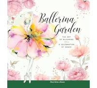 Ballerina Garden: The Art of Blooming: A Celebration of Dance (Ballerina Moments: Insights, Ideas, and Inspiration about Dance)