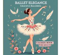 Ballet Elegance: Graceful Ballerina Coloring Book For Adults: A Stunning Collection of 50 Beautiful Ballerina Poses, Costumes, And Dance Art Scenes For Relaxation And Art Therapy