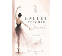 Ballet Teacher Journal: A Beautiful Notebook for Lesson Plans, Choreography, Recital Notes, Inspiration & Creative Ideas
