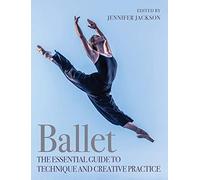 Ballet: The Essential Guide to Technique and Creative Practice