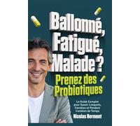 BALLONNÉ, FATIGUÉ, MALADE ? Prenez des probiotiques pour votre microbiote !: Le Guide Complet pour Savoir Lesquels, Combien et Pendant Combien de Temps