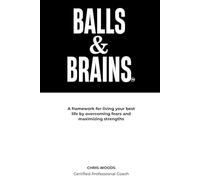Balls & Brains: A framework for living your best life by overcoming fears and maximizing strengths