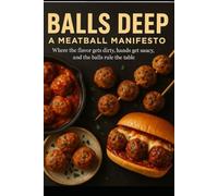 Balls Deep - A Meatball Manifesto: Where the flavor gets dirty, hands get saucy, and the balls rule the table (Kitchen Kink: A Deliciously Deviant Cookbook Series)