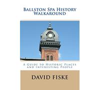 Ballston Spa History Walkaround: A Guide to Historic Places and Interesting People