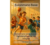 Balonmano Base: Balonmano para Crecer: Valores y Formación Integral: 1 (El Balomano)