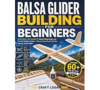BALSA GLIDER BUILDING FOR BEGINNERS: Build Gliders That Actually Fly, Master Wing Design, and Fix Trim Problems Easily - Step-by-Step Visual Guide for Smooth, Stable Flight