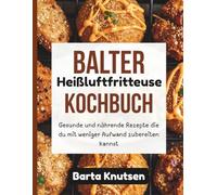 Balter Heißluftfritteuse Kochbuch: Gesunde und nährende Rezepte die du mit weniger Aufwand zubereiten kannst