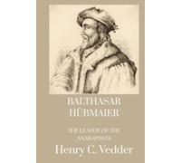 Balthasar Hubmaier the Leader of the Anabaptists