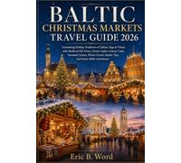 BALTIC CHRISTMAS MARKETS TRAVEL GUIDE 2026: Enchanting Holiday Traditions of Tallinn, Riga & Vilnius with Medieval Old Towns, Festive Lights, Artisan Crafts, Seasonal Cuisine, Winter Events