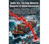 Baltic Dry: The Raw Material Blueprint of Global Recessions: Shipping, Commodities, and the Unmanipulated Economic Indicator in International Ocean Freight Markets