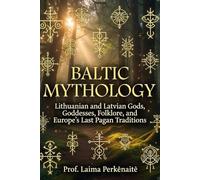 Baltic Mythology: Lithuanian and Latvian Gods, Goddesses, Folklore, and Europe's Last Pagan Traditions