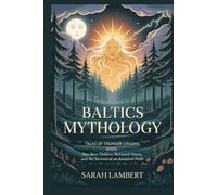 Baltics Mythology: Tales of Thunder-Chasing Gods, Star-Born Children, Betrayed Moons, and the Survival of an Ancestral Faith (The Divine Myths and Legends Series)