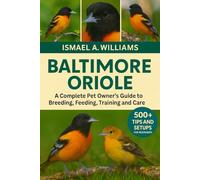 Baltimore Orioles: A complete Pet owner’s Guide to Breeding, Feeding, Training and Care