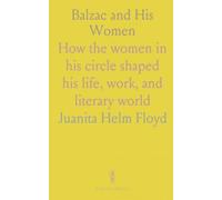 Balzac and His Women: How the women in his circle shaped his life, work, and literary world